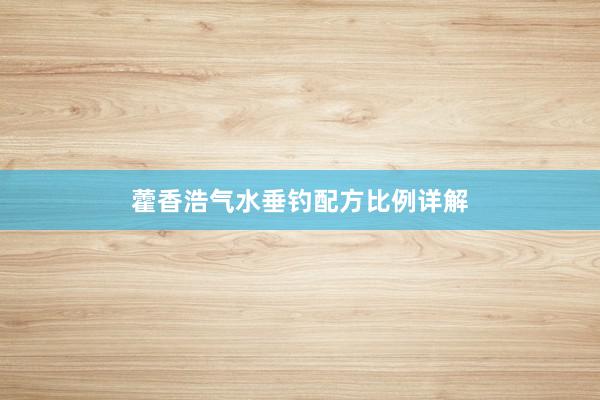 藿香浩气水垂钓配方比例详解