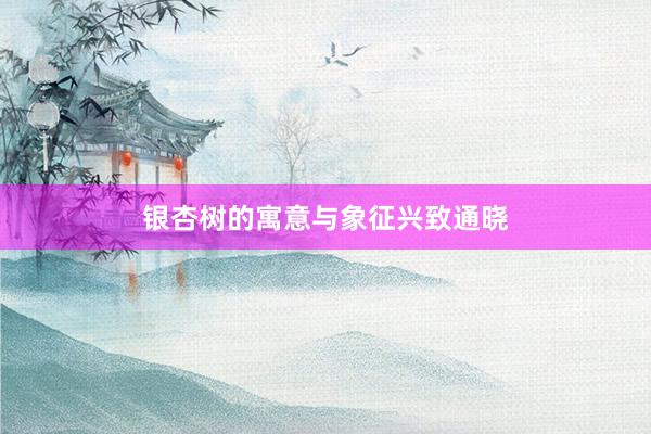 银杏树的寓意与象征兴致通晓